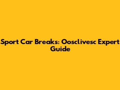 Sport Car Breaks: Oosclivesc Expert Guide