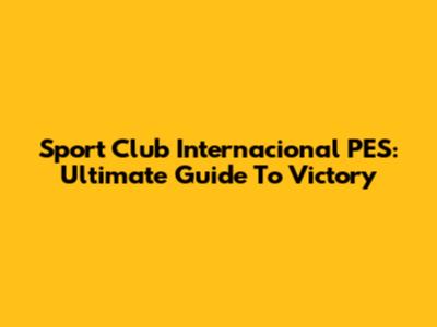 Sport Club Internacional PES: Ultimate Guide To Victory