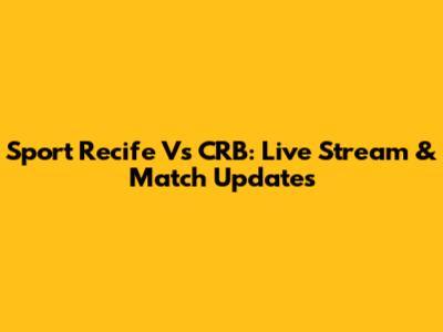 Sport Recife Vs CRB: Live Stream & Match Updates