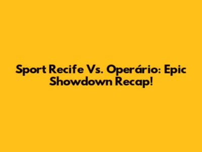 Sport Recife Vs. Operário: Epic Showdown Recap!