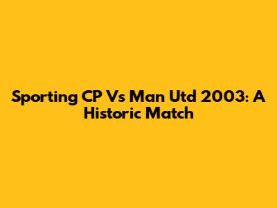 Sporting CP Vs Man Utd 2003: A Historic Match