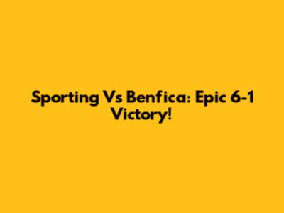 Sporting Vs Benfica: Epic 6-1 Victory!
