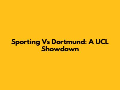 Sporting Vs Dortmund: A UCL Showdown