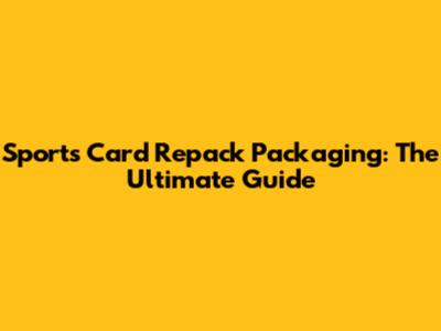 Sports Card Repack Packaging: The Ultimate Guide