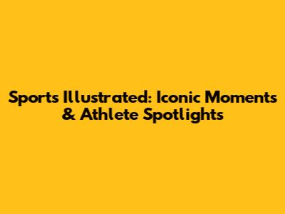Sports Illustrated: Iconic Moments & Athlete Spotlights