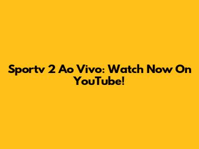 Sportv 2 Ao Vivo: Watch Now On YouTube!