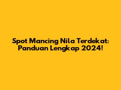 Spot Mancing Nila Terdekat: Panduan Lengkap 2024!