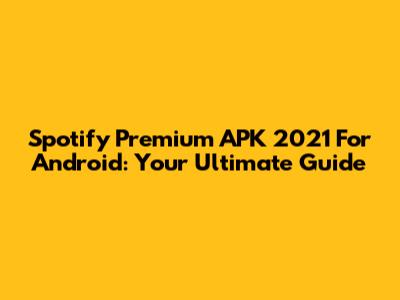 Spotify Premium APK 2021 For Android: Your Ultimate Guide