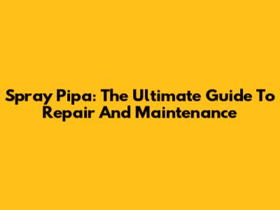 Spray Pipa: The Ultimate Guide To Repair And Maintenance
