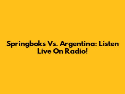 Springboks Vs. Argentina: Listen Live On Radio!