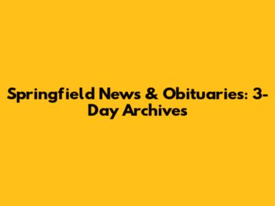 Springfield News & Obituaries: 3-Day Archives