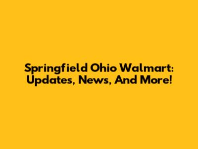 Springfield Ohio Walmart: Updates, News, And More!