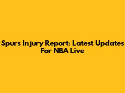 Spurs Injury Report: Latest Updates For NBA Live