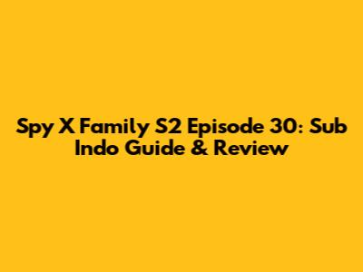 Spy X Family S2 Episode 30: Sub Indo Guide & Review