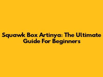 Squawk Box Artinya: The Ultimate Guide For Beginners