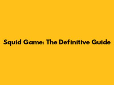 Squid Game: The Definitive Guide