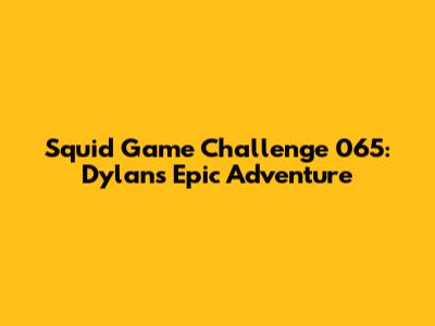 Squid Game Challenge 065: Dylan's Epic Adventure