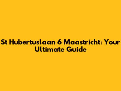 St Hubertuslaan 6 Maastricht: Your Ultimate Guide