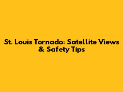 St. Louis Tornado: Satellite Views & Safety Tips