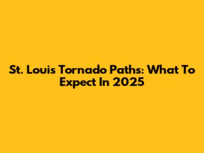 St. Louis Tornado Paths: What To Expect In 2025