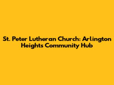 St. Peter Lutheran Church: Arlington Heights' Community Hub