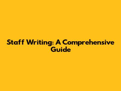 Staff Writing: A Comprehensive Guide