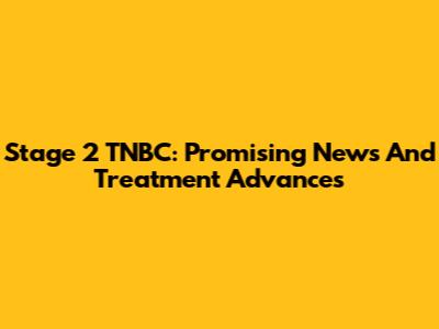 Stage 2 TNBC: Promising News And Treatment Advances