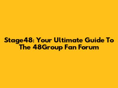 Stage48: Your Ultimate Guide To The 48Group Fan Forum