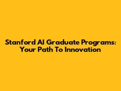 Stanford AI Graduate Programs: Your Path To Innovation