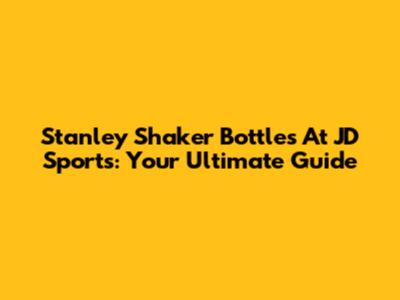 Stanley Shaker Bottles At JD Sports: Your Ultimate Guide