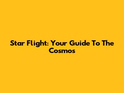 Star Flight: Your Guide To The Cosmos