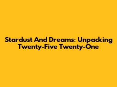 Stardust And Dreams: Unpacking Twenty-Five Twenty-One