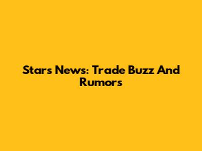 Stars News: Trade Buzz And Rumors