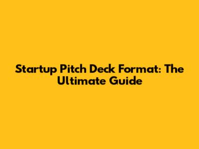 Startup Pitch Deck Format: The Ultimate Guide