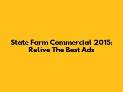 State Farm Commercial 2015: Relive The Best Ads