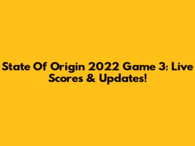 State Of Origin 2022 Game 3: Live Scores & Updates!