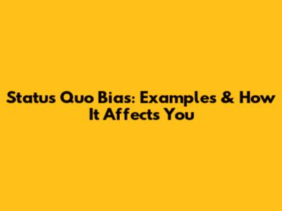 Status Quo Bias: Examples & How It Affects You
