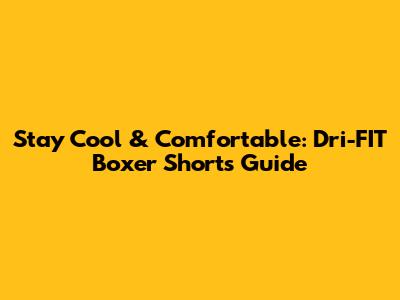 Stay Cool & Comfortable: Dri-FIT Boxer Shorts Guide