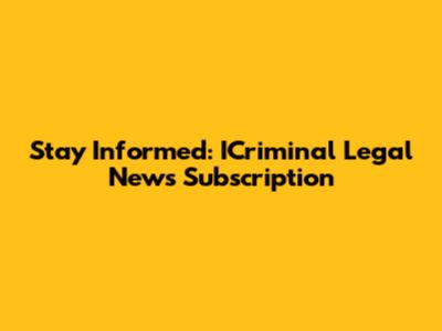 Stay Informed: ICriminal Legal News Subscription