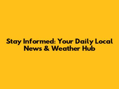 Stay Informed: Your Daily Local News & Weather Hub