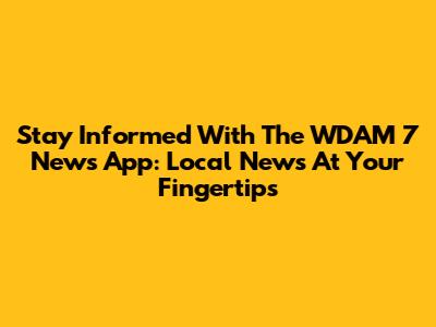 Stay Informed With The WDAM 7 News App: Local News At Your Fingertips