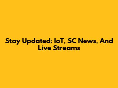 Stay Updated: IoT, SC News, And Live Streams
