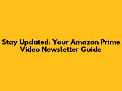 Stay Updated: Your Amazon Prime Video Newsletter Guide