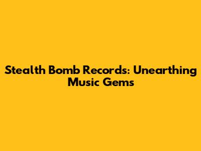 Stealth Bomb Records: Unearthing Music Gems