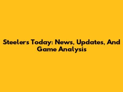 Steelers Today: News, Updates, And Game Analysis