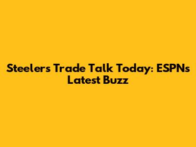 Steelers Trade Talk Today: ESPN's Latest Buzz