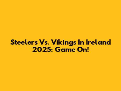 Steelers Vs. Vikings In Ireland 2025: Game On!