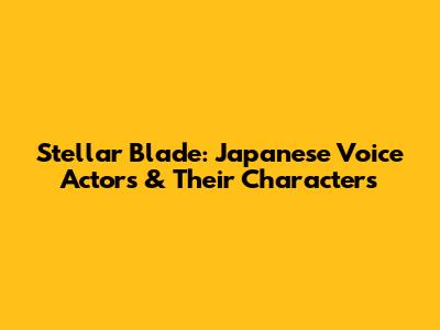 Stellar Blade: Japanese Voice Actors & Their Characters