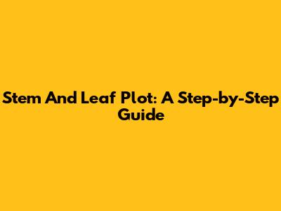 Stem And Leaf Plot: A Step-by-Step Guide