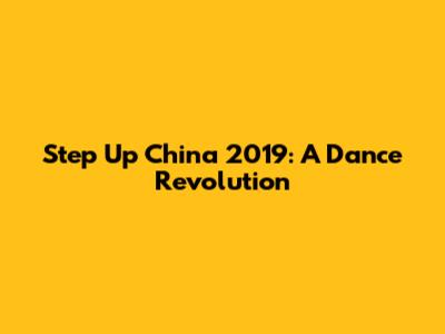 Step Up China 2019: A Dance Revolution